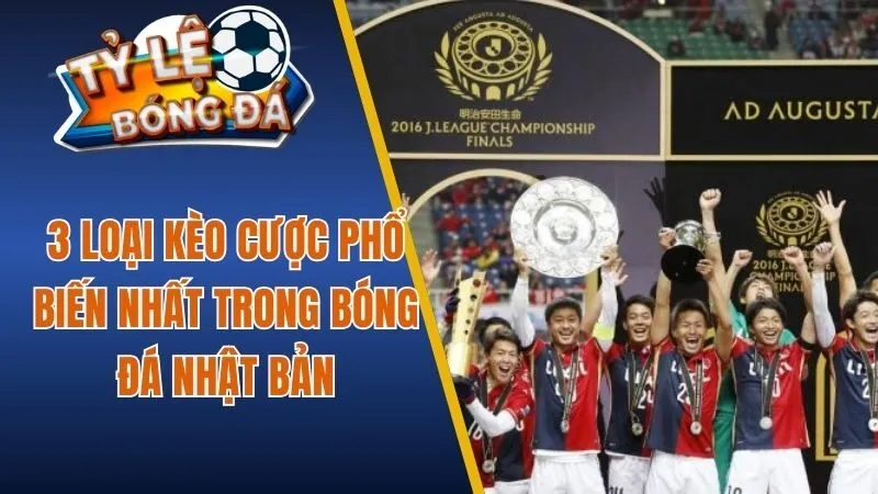 3 loại kèo cược phổ biến nhất trong bóng đá Nhật