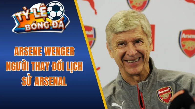 Arsene Wenger đã thay đổi lịch sử Arsenal