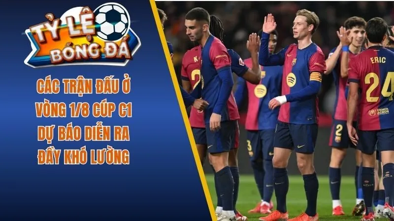 Các trận đấu ở vòng 1/8 Cúp C1 dự báo diễn ra đầy khó lường