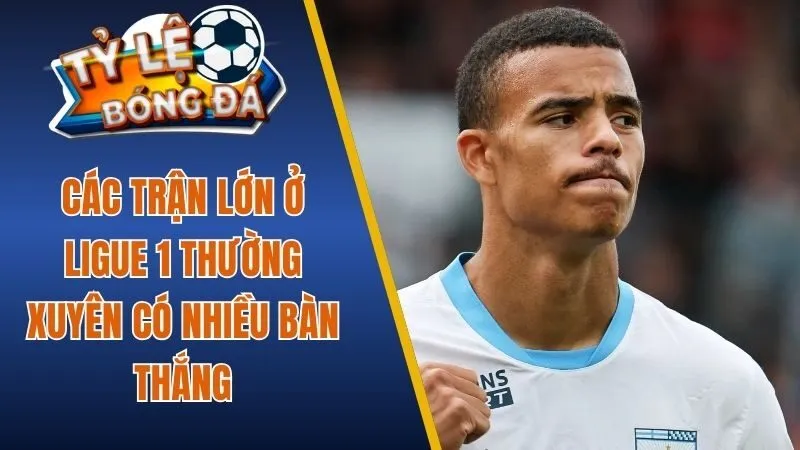 Các trận lớn ở Ligue 1 thường xuyên có nhiều bàn thắng