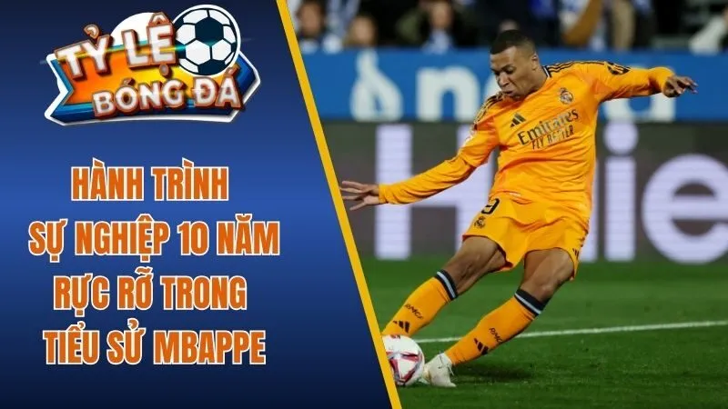 Hành trình sự nghiệp 10 năm rực rỡ trong tiểu sử Mbappe