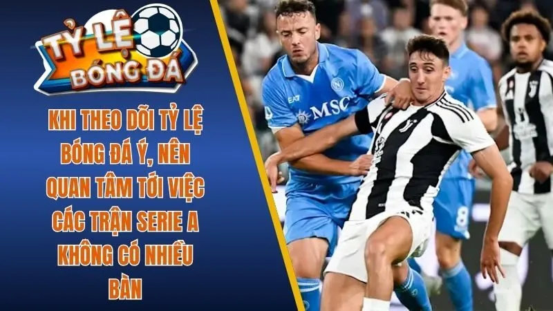 Khi theo dõi tỷ lệ bóng đá Ý nên quan tâm Serie A không có nhiều bàn