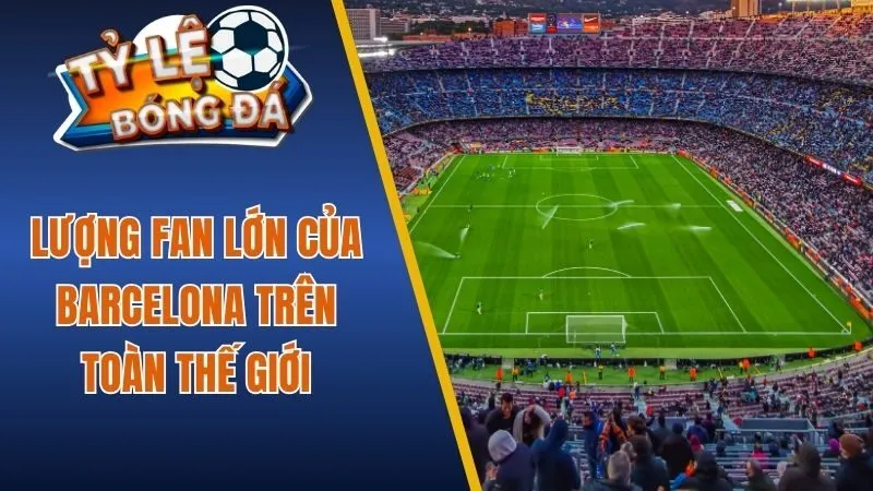 Lượng fan lớn của Barcelona trên toàn thế giới
