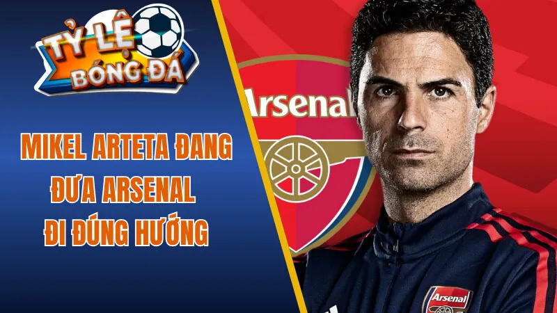Mikel Arteta đang đưa Arsenal đi đúng hướng