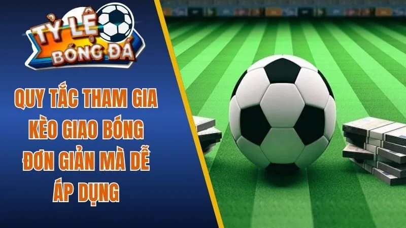 Quy tắc tham gia kèo giao bóng đơn giản mà dễ áp dụng 