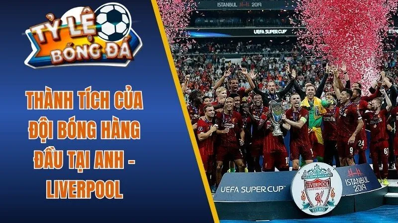 Thành tích của đội bóng hàng đầu tại Anh - Liverpool