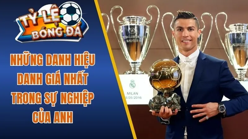 Top những danh hiệu danh giá nhất trong sự nghiệp của anh